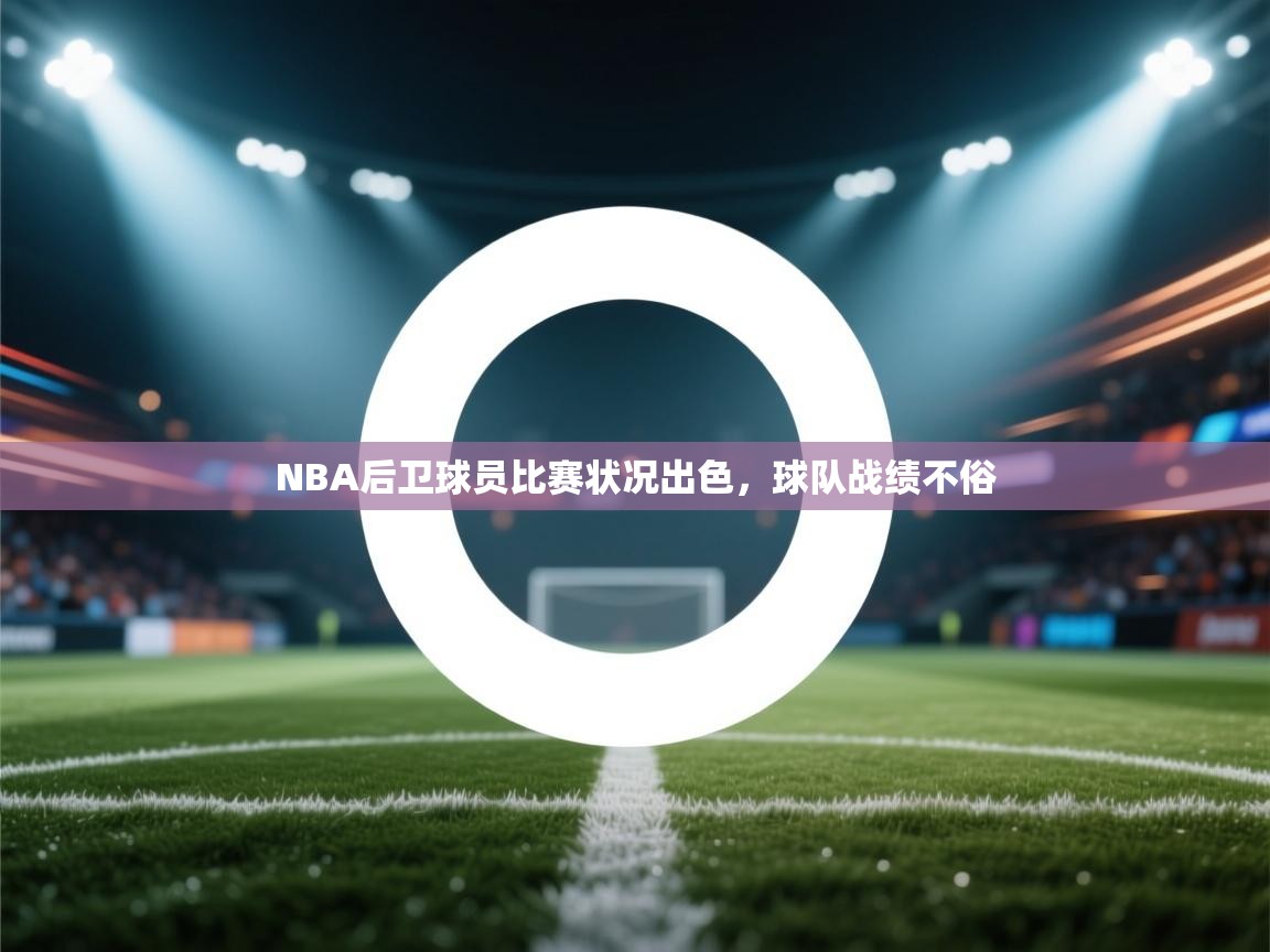 NBA后卫球员比赛状况出色，球队战绩不俗  第1张