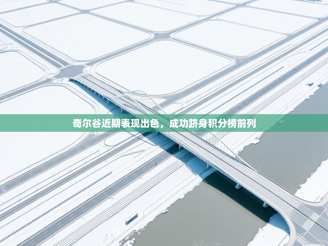 奇尔谷近期表现出色，成功跻身积分榜前列  第2张